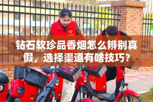 钻石软珍品香烟怎么辨别真假，选择渠道有啥技巧？